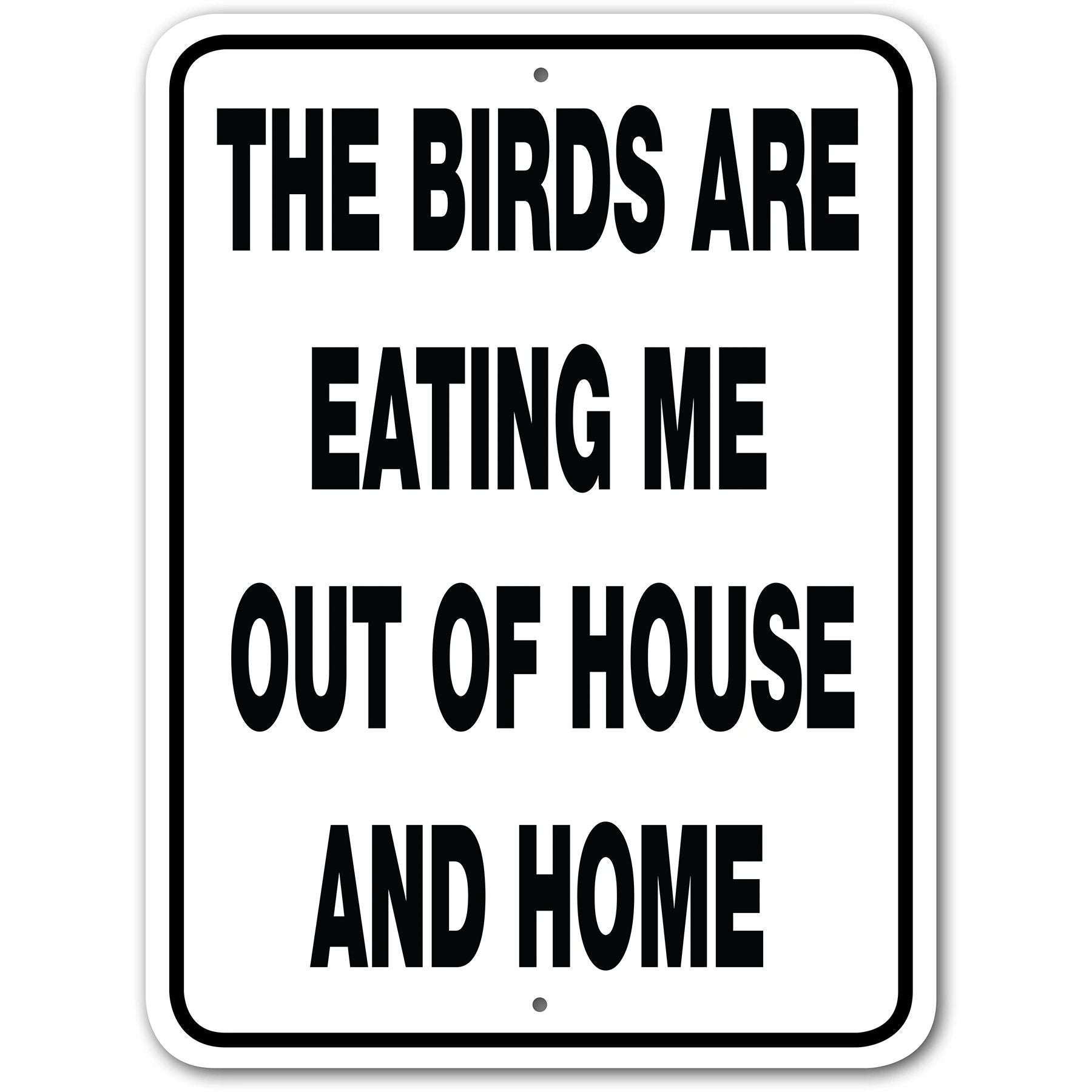 THE BIRDS ARE EATING ME
OUT OF HOUSE AND HOME signage